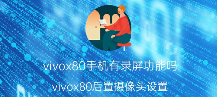 vivox80手机有录屏功能吗 vivox80后置摄像头设置？